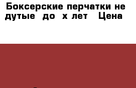 Боксерские перчатки не дутые, до 4х лет › Цена ­ 200 - Астраханская обл., Астрахань г. Дети и материнство » Игрушки   . Астраханская обл.,Астрахань г.